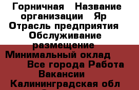 Горничная › Название организации ­ Яр › Отрасль предприятия ­ Обслуживание, размещение › Минимальный оклад ­ 15 000 - Все города Работа » Вакансии   . Калининградская обл.,Советск г.